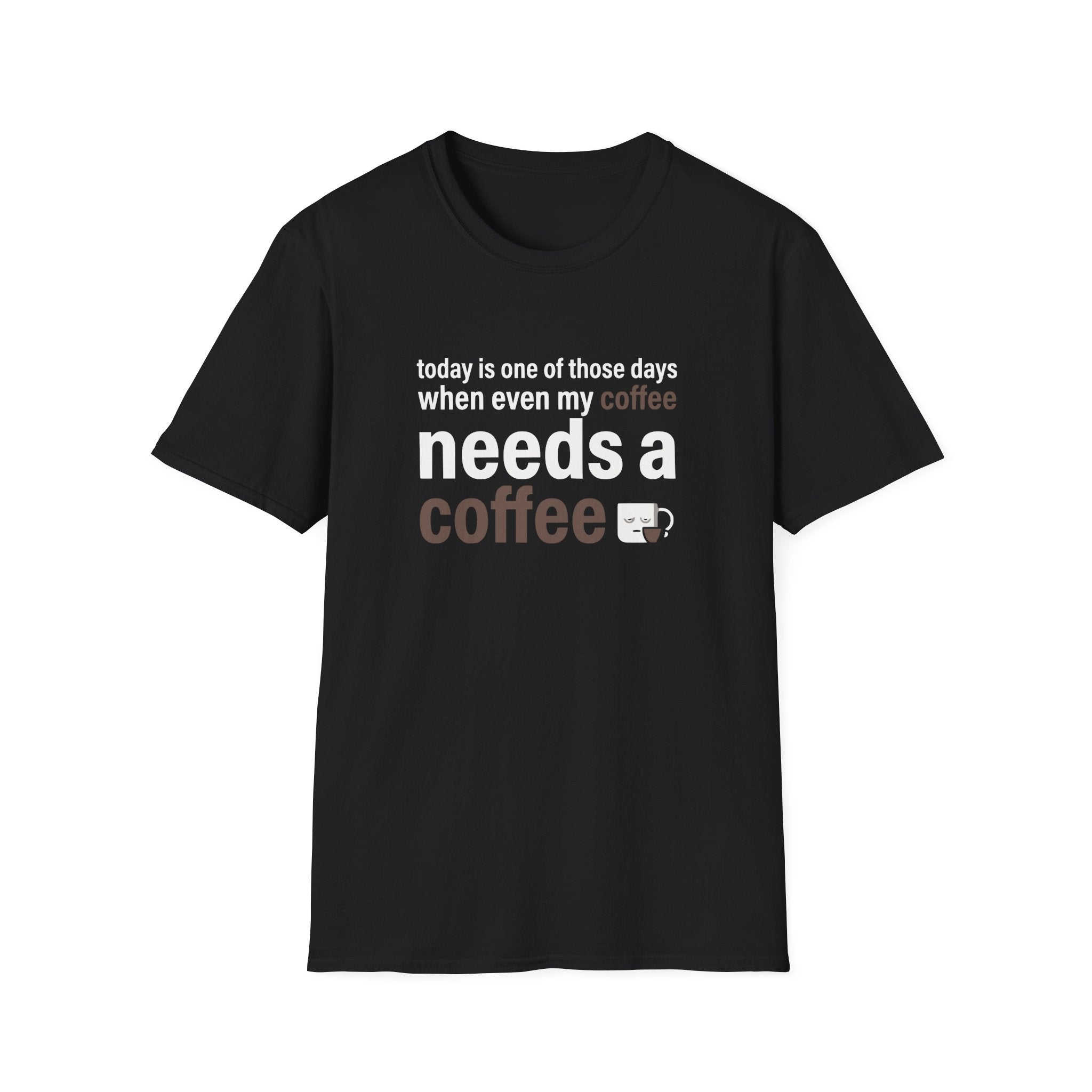 today is one of those days when even my coffee needs a coffee T-Shirt