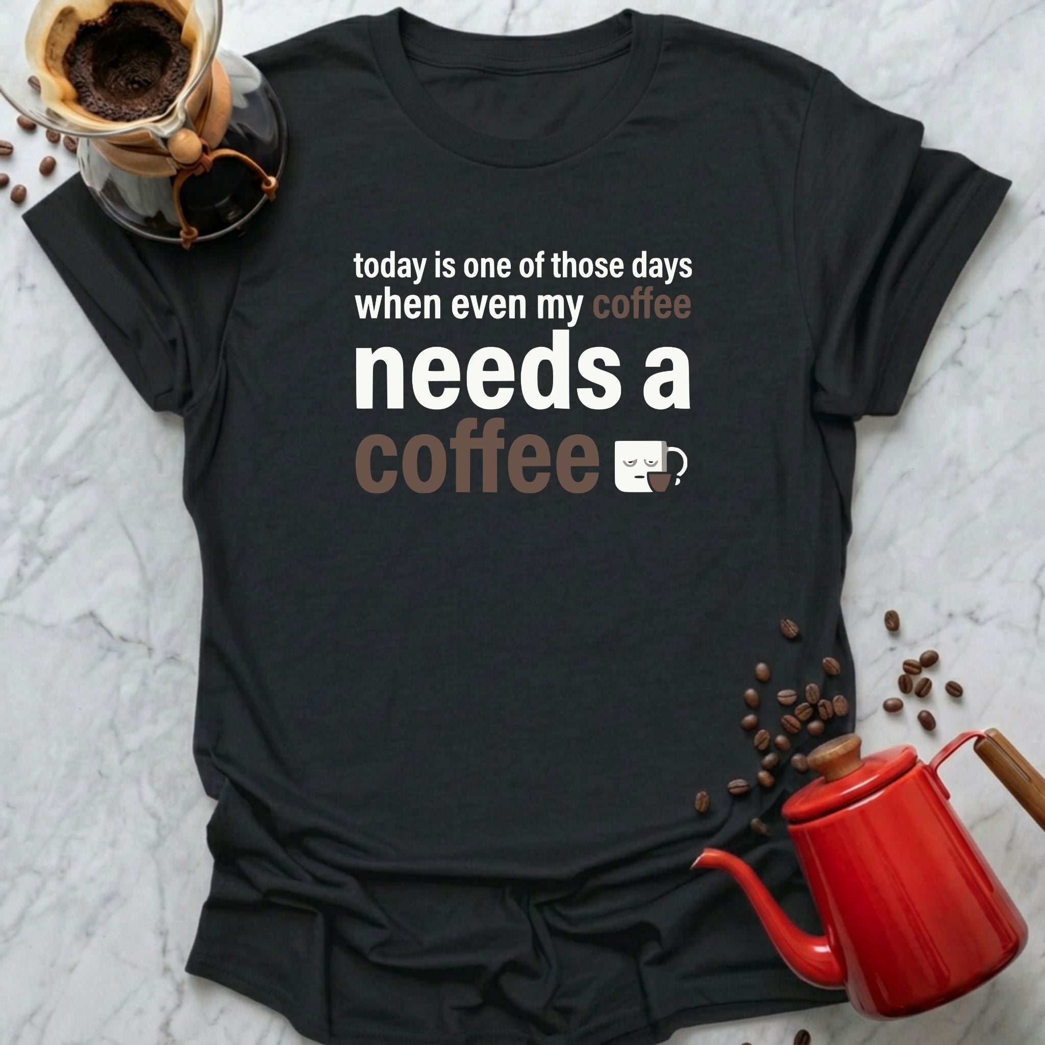 today is one of those days when even my coffee needs a coffee T-Shirt