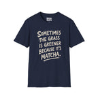 The Grass Is Greener Its Matcha T-Shirt