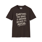 The Grass Is Greener Its Matcha T-Shirt