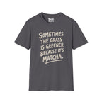 The Grass Is Greener Its Matcha T-Shirt