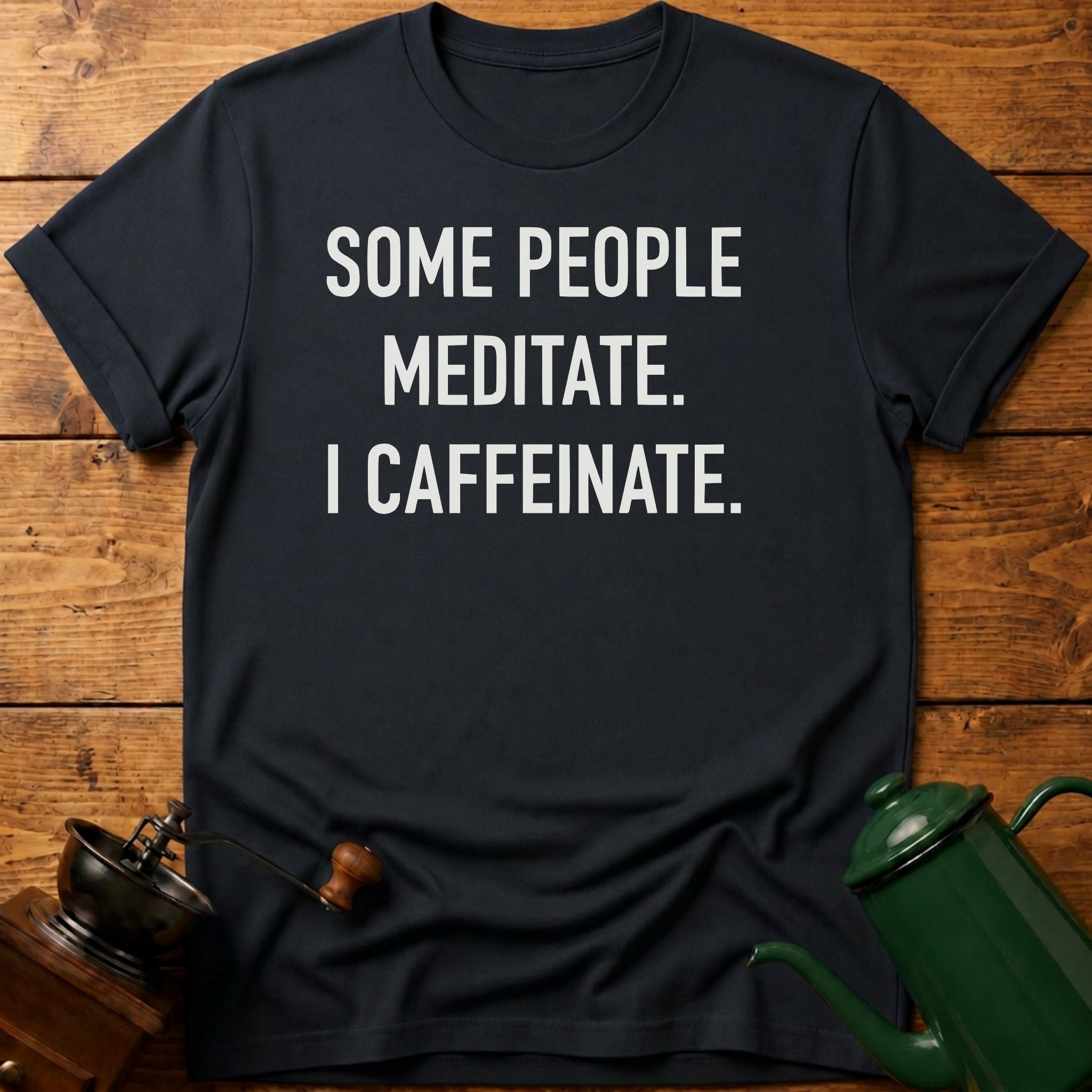 Some People Meditate. I Caffeinate. T-Shirt