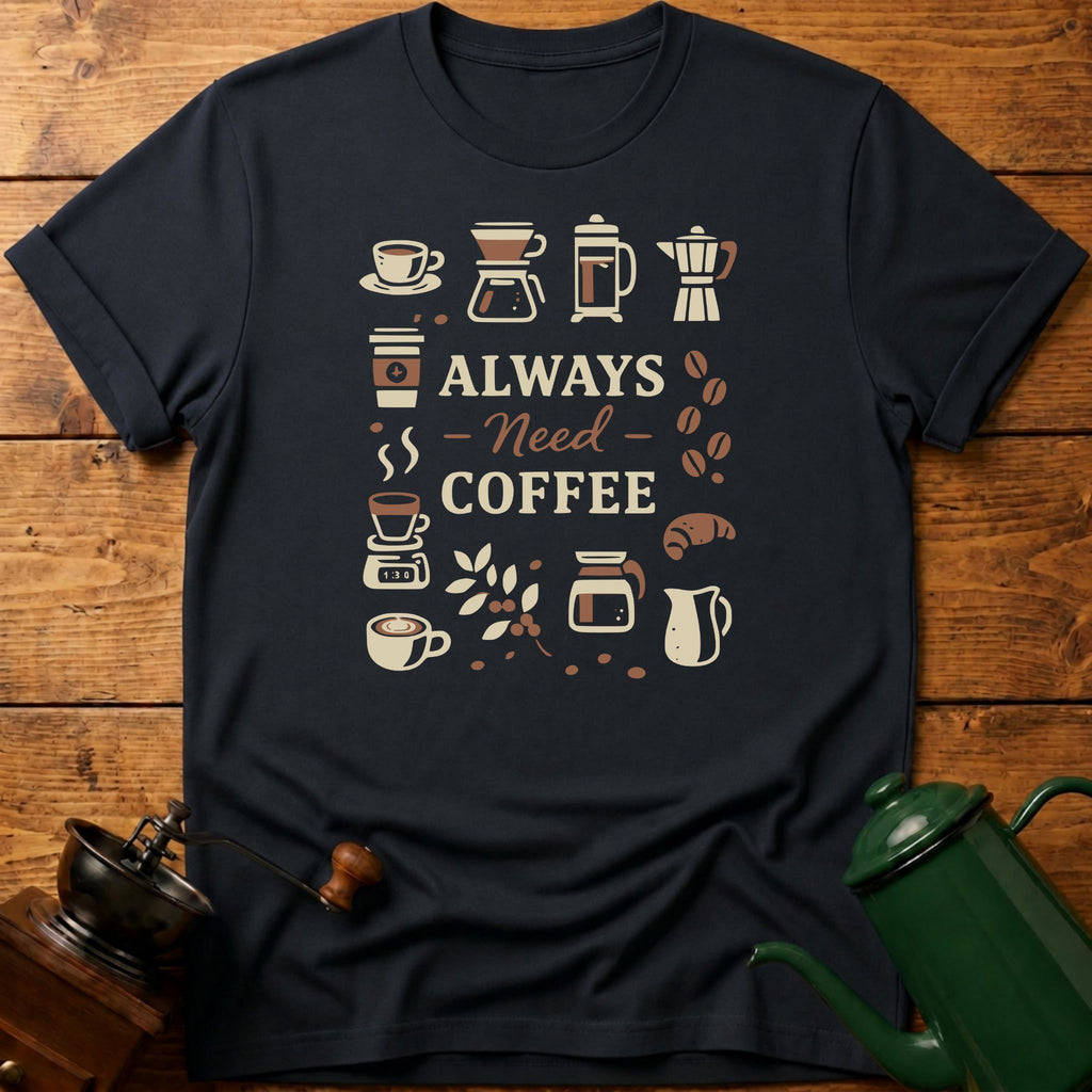 Always Need Coffee T-Shirt