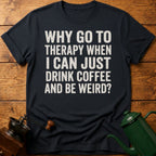 Why Go To Therapy? T-Shirt