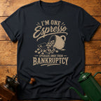 I'm One Espresso Upgrade Away From Bankruptcy T-Shirt