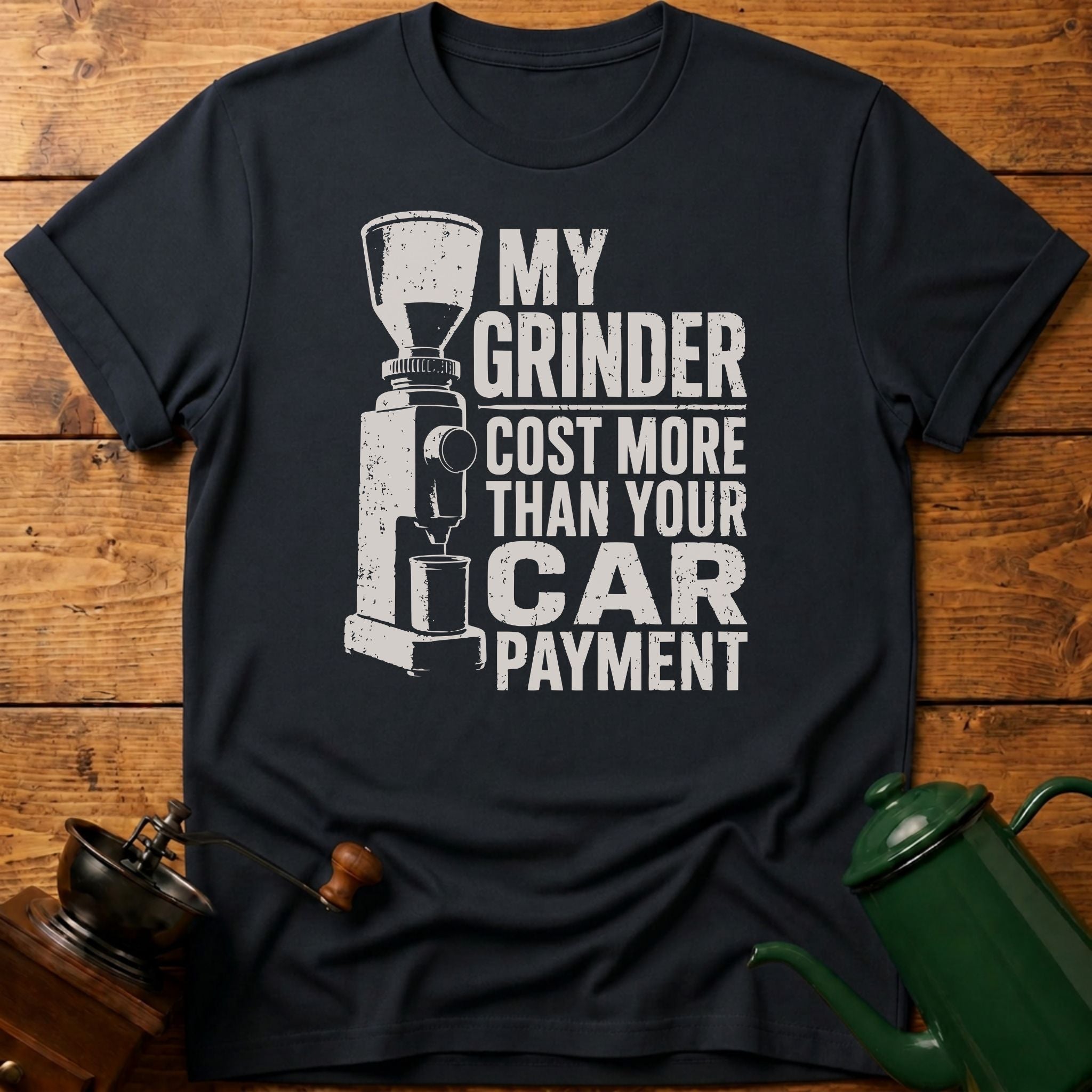 My Grinder Cost More Than Car Payment T-Shirt