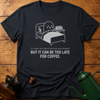 It Can Be Too Late For Coffee T-Shirt