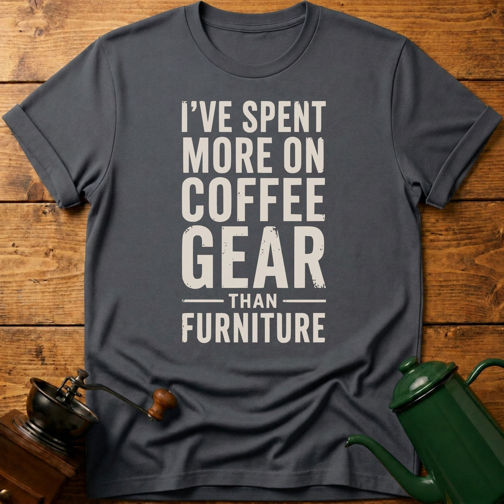 I've Spent More On Coffee Gear Than Furniture T-Shirt