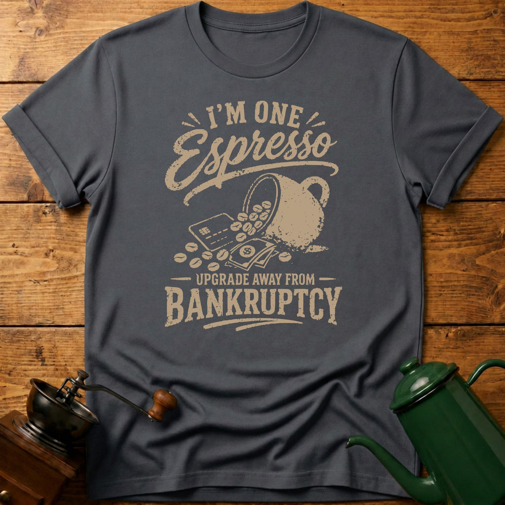 I'm One Espresso Upgrade Away From Bankruptcy T-Shirt
