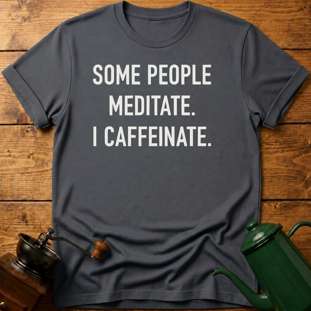 Some People Meditate. I Caffeinate. T-Shirt