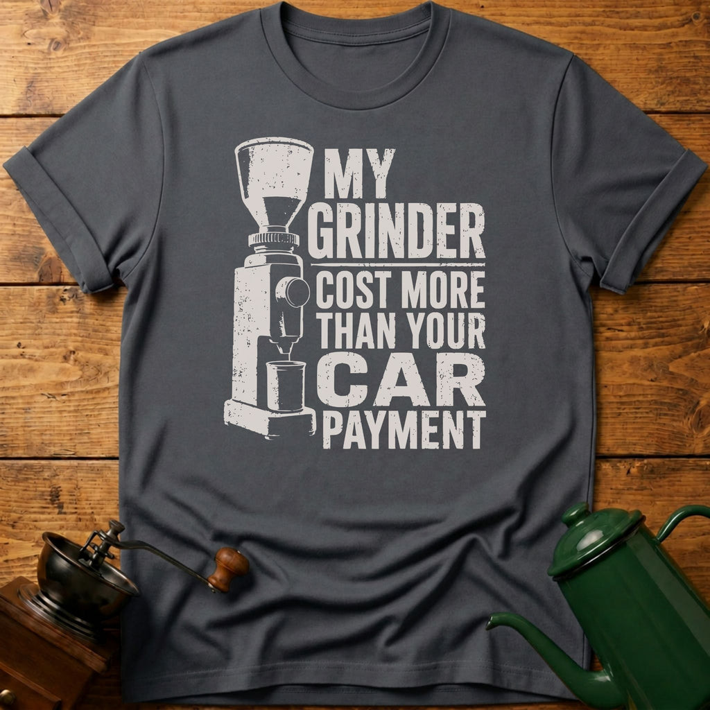 My Grinder Cost More Than Car Payment T-Shirt