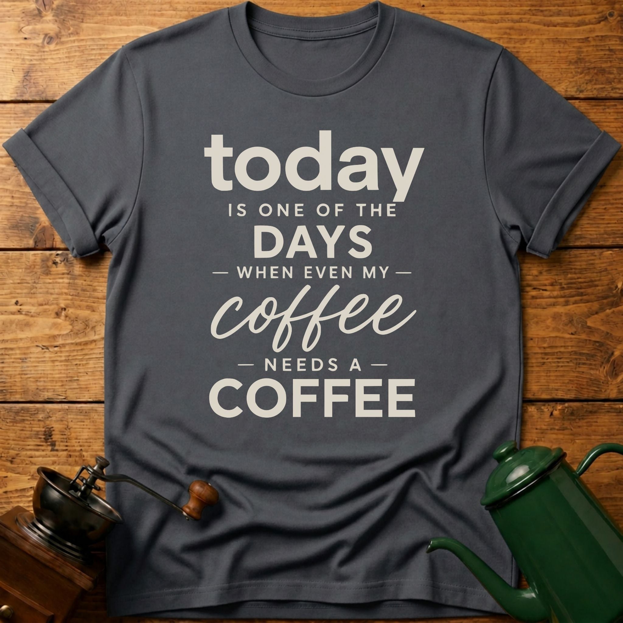 Today is one of the days when even my coffee needs a coffee T-Shirt