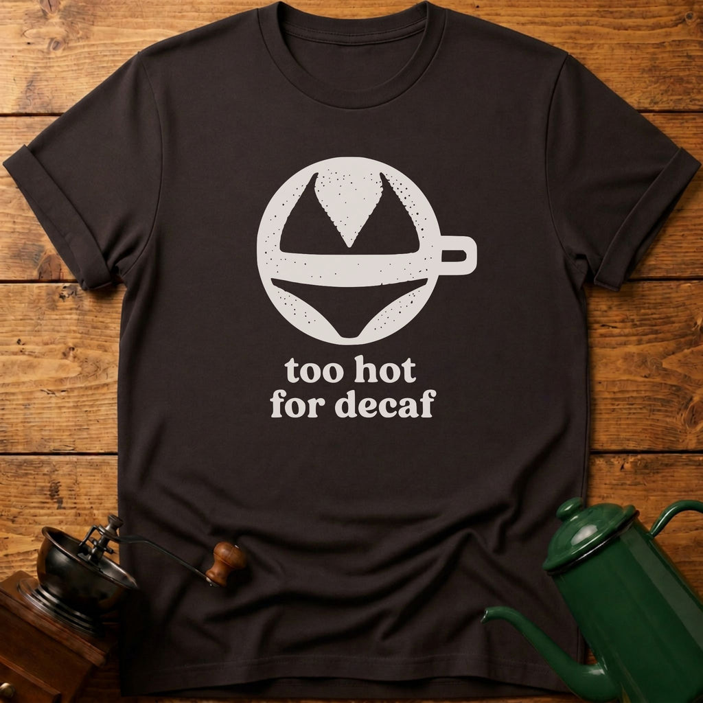 too hot for decaf T-Shirt
