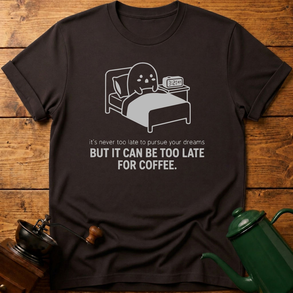 It Can Be Too Late For Coffee T-Shirt