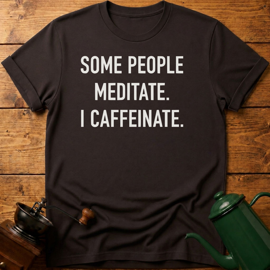 Some People Meditate. I Caffeinate. T-Shirt