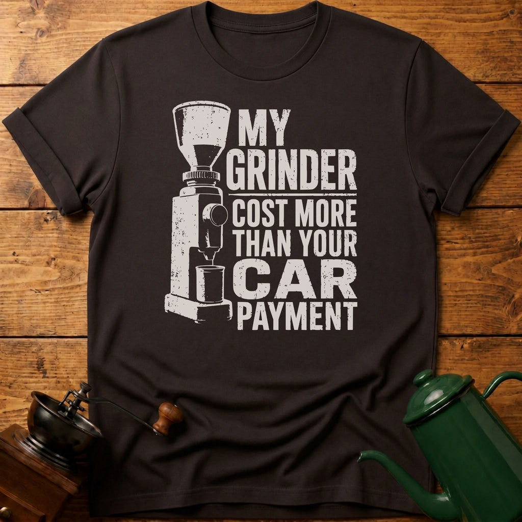 My Grinder Cost More Than Car Payment T-Shirt