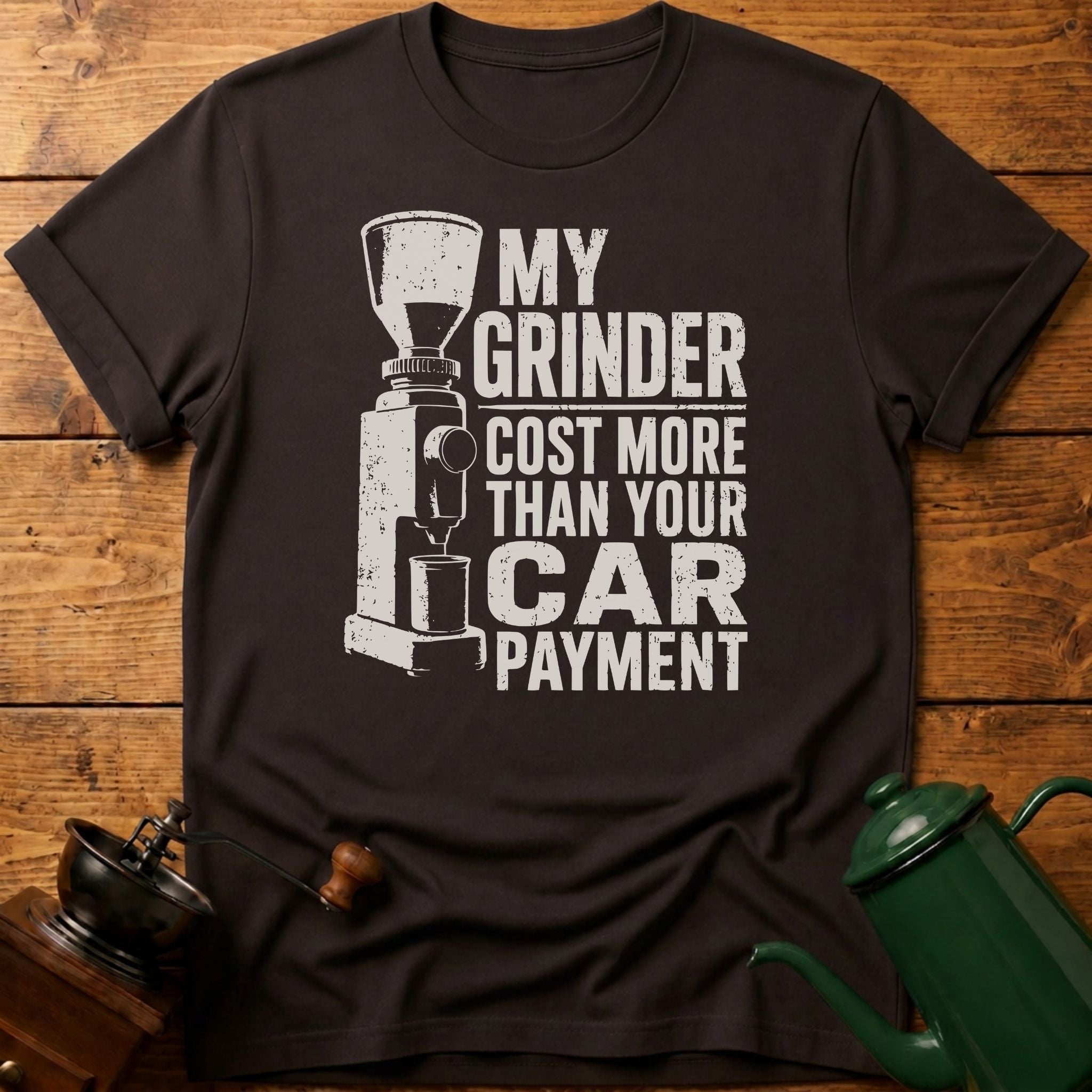 My Grinder Cost More Than Car Payment T-Shirt