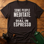 Some People Meditate. I Dial In Espresso T-Shirt