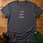 I Just Want Coffee T-Shirt