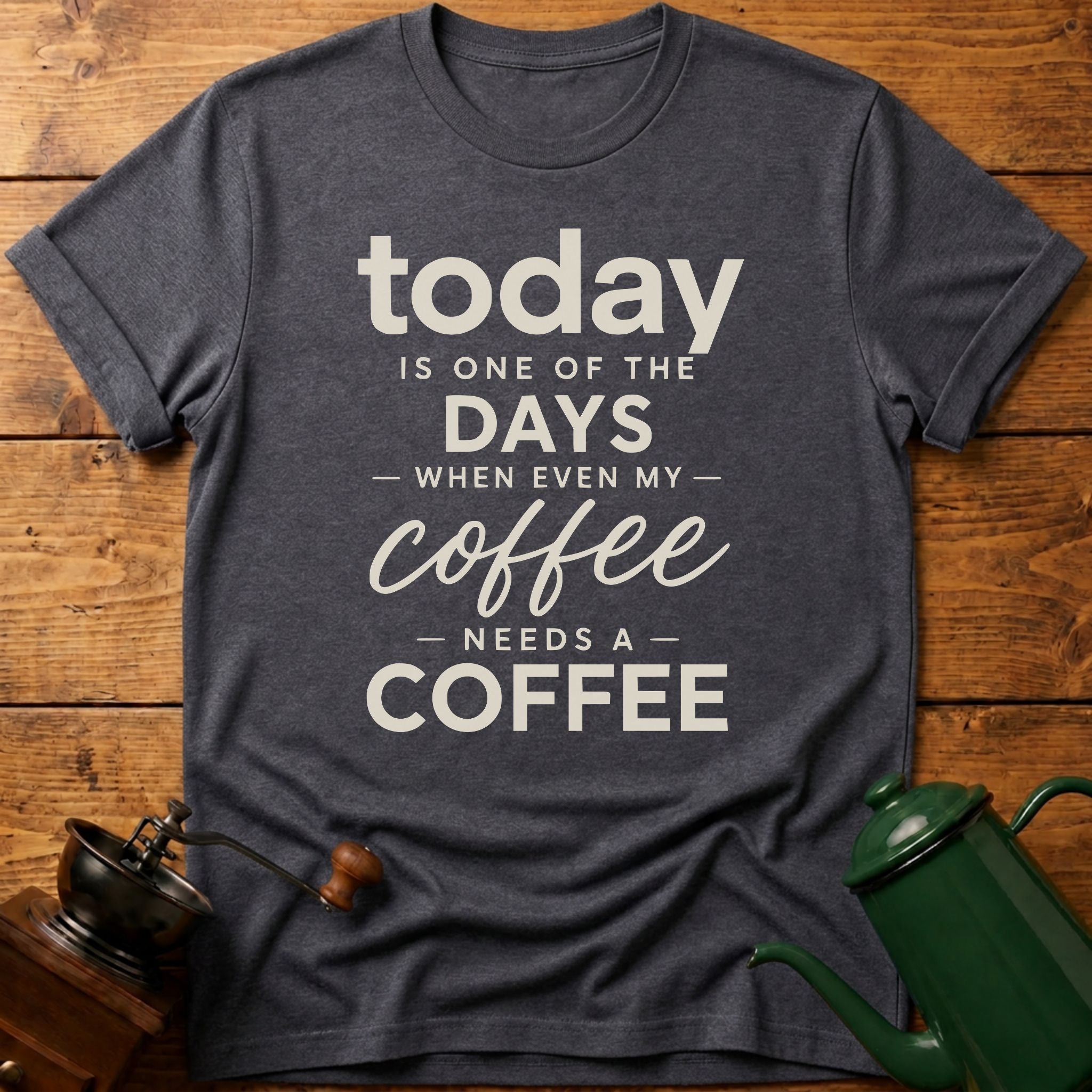 Today is one of the days when even my coffee needs a coffee T-Shirt