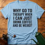 Why Go To Therapy? T-Shirt