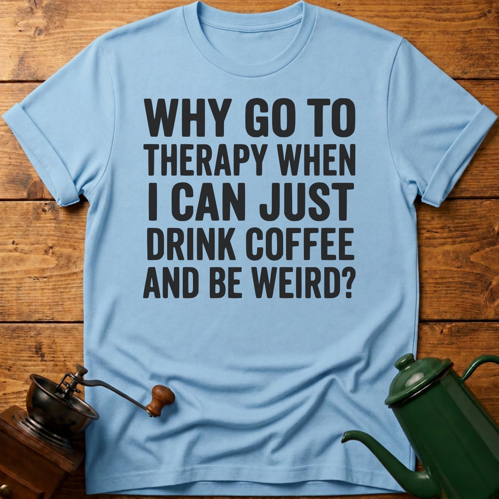 Why Go To Therapy? T-Shirt