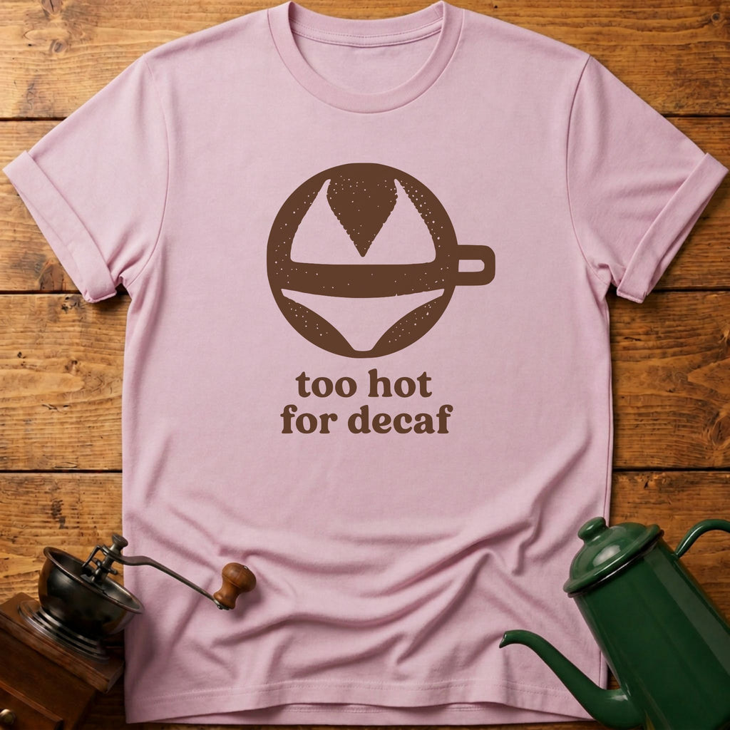 too hot for decaf T-Shirt
