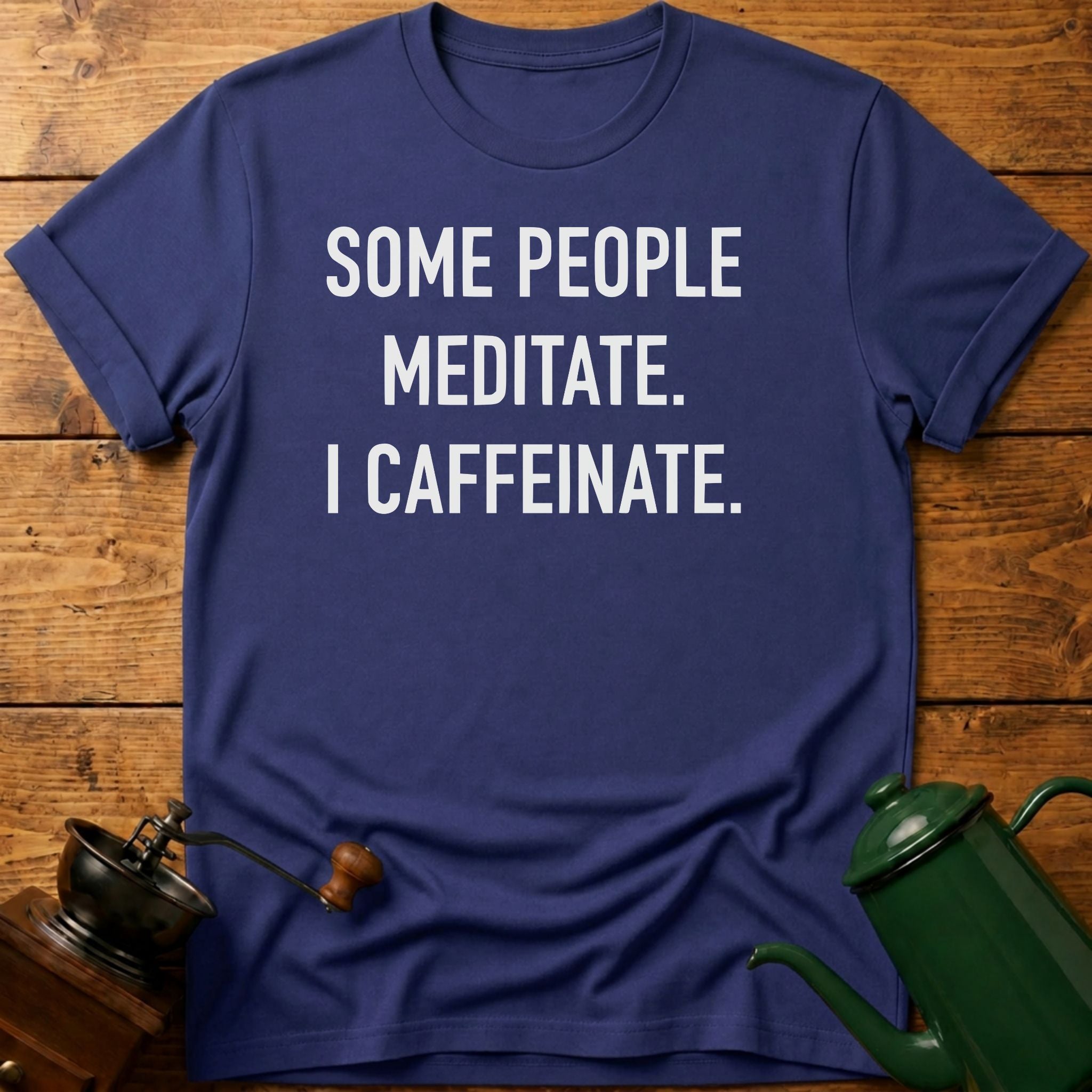 Some People Meditate. I Caffeinate. T-Shirt