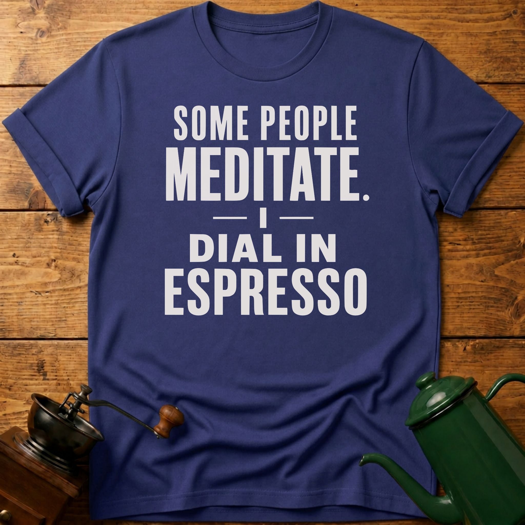 Some People Meditate. I Dial In Espresso T-Shirt