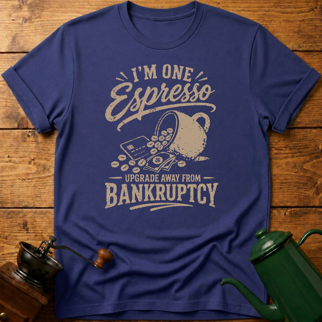 I'm One Espresso Upgrade Away From Bankruptcy T-Shirt