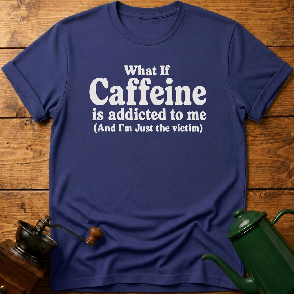Caffeine Is Addicted To Me T-Shirt