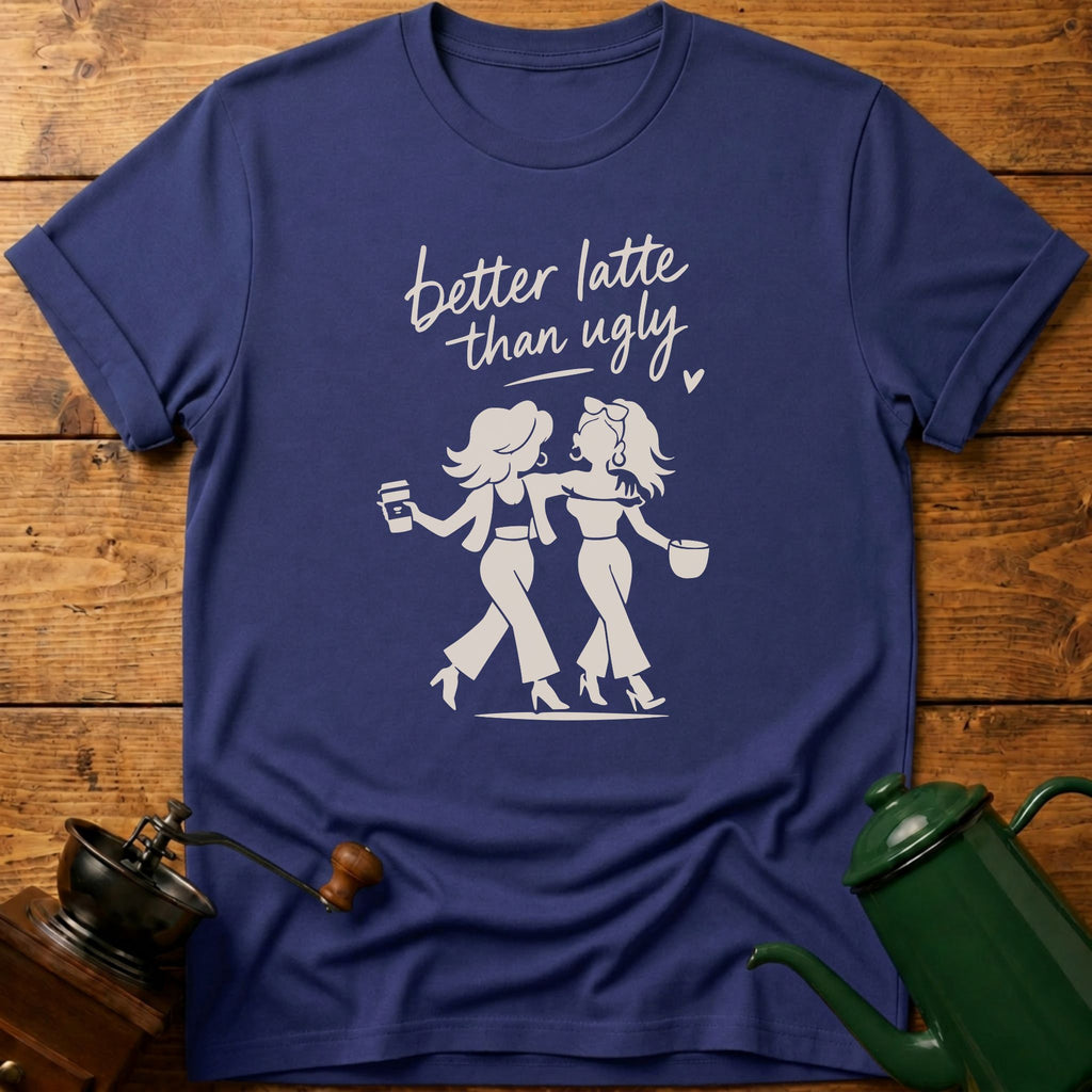 Better Latte Than Ugly T-Shirt