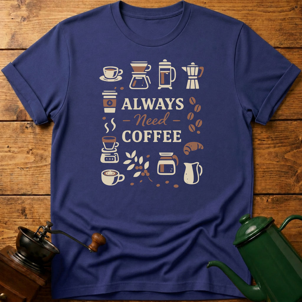 Always Need Coffee T-Shirt