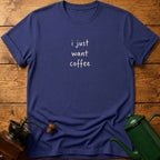 I Just Want Coffee T-Shirt
