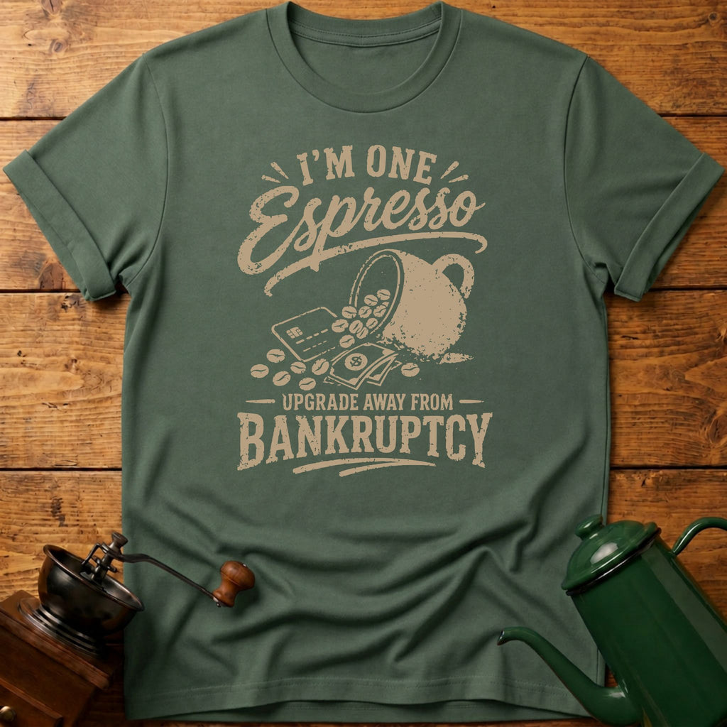 I'm One Espresso Upgrade Away From Bankruptcy T-Shirt