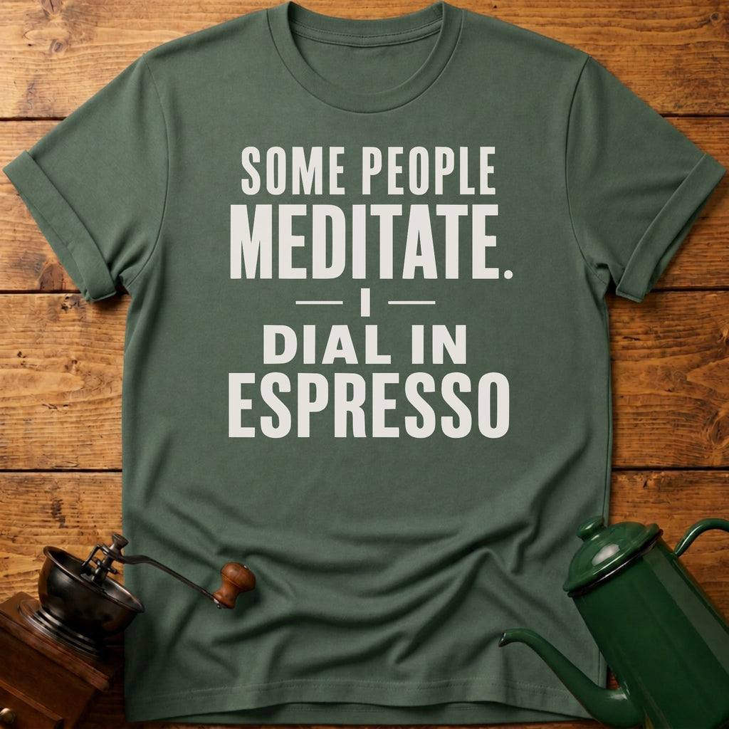 Some People Meditate. I Dial In Espresso T-Shirt