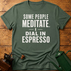 Some People Meditate. I Dial In Espresso T-Shirt