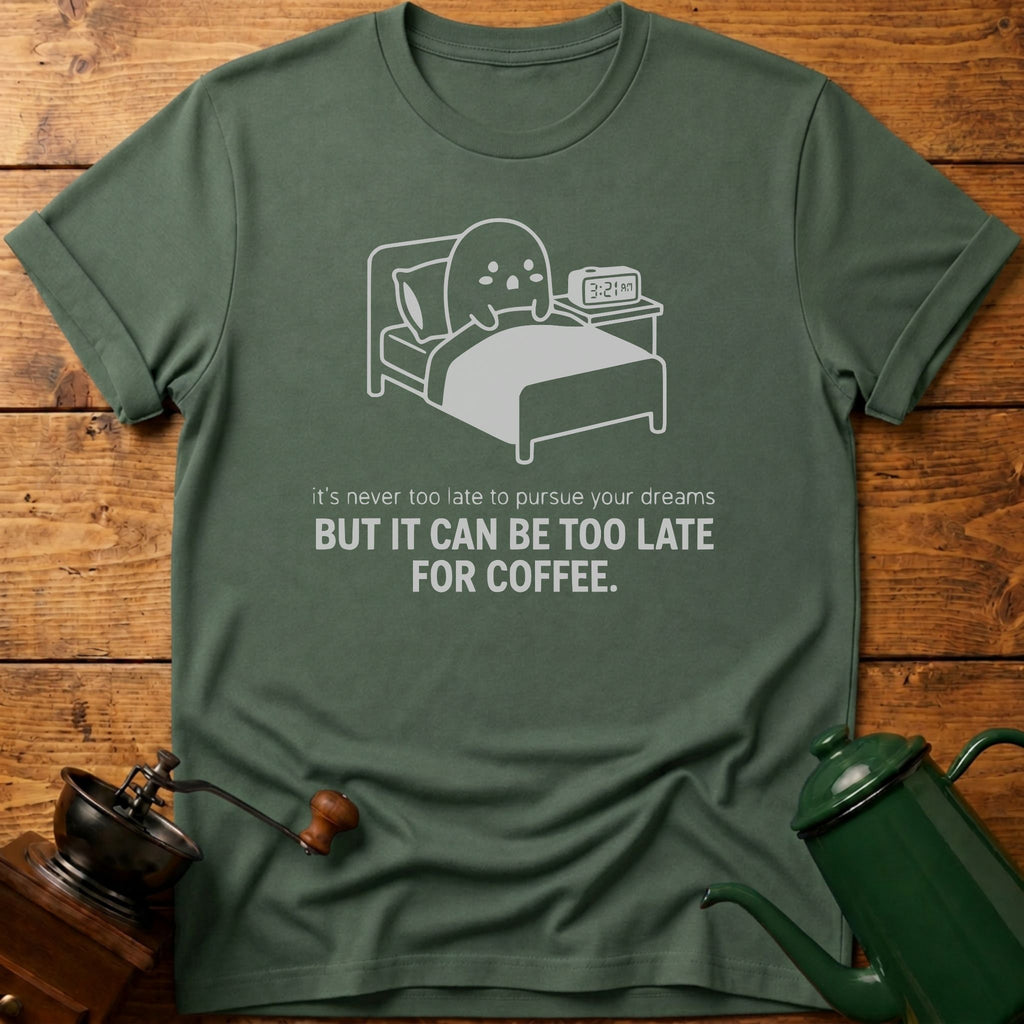 It Can Be Too Late For Coffee T-Shirt