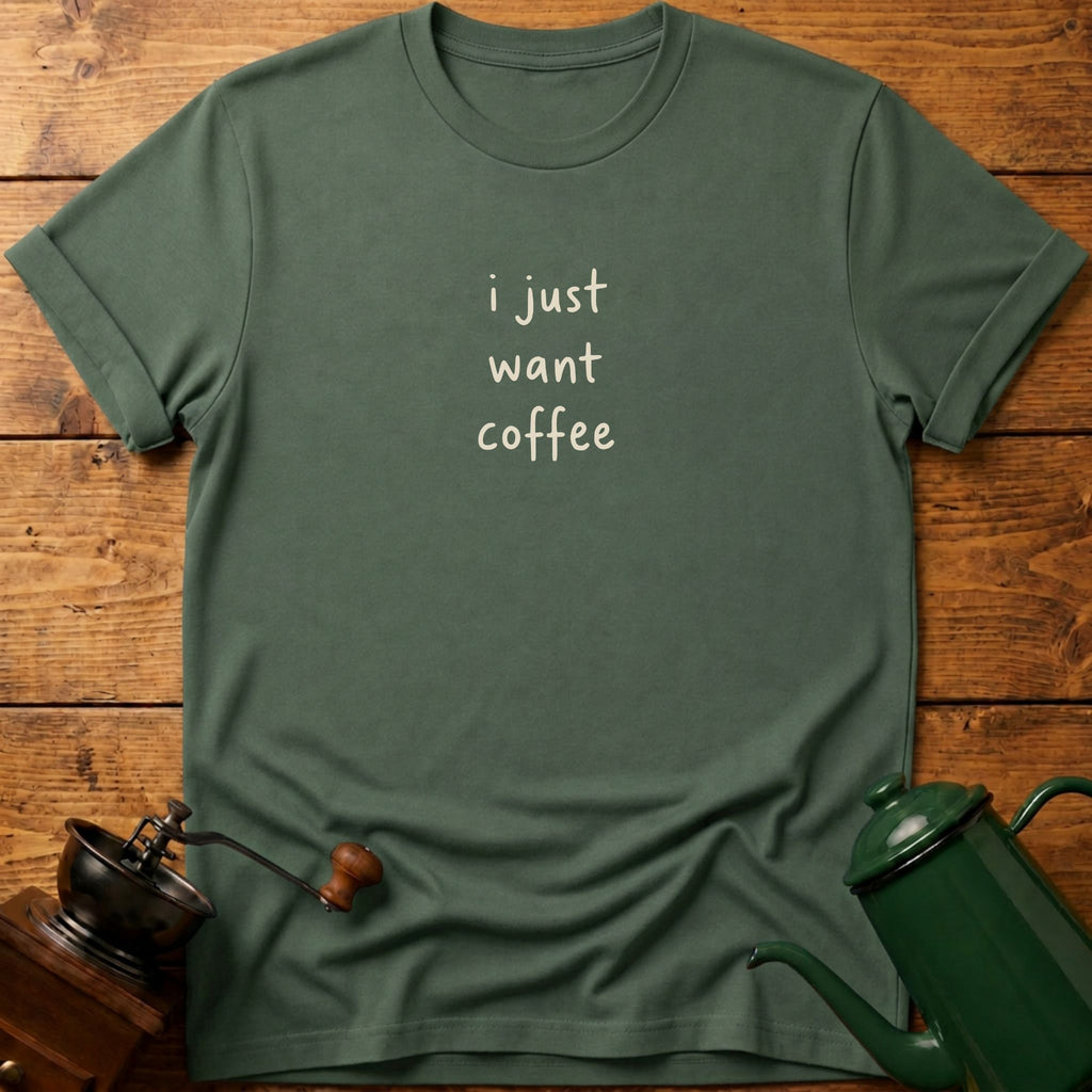 I Just Want Coffee T-Shirt