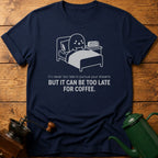 It Can Be Too Late For Coffee T-Shirt