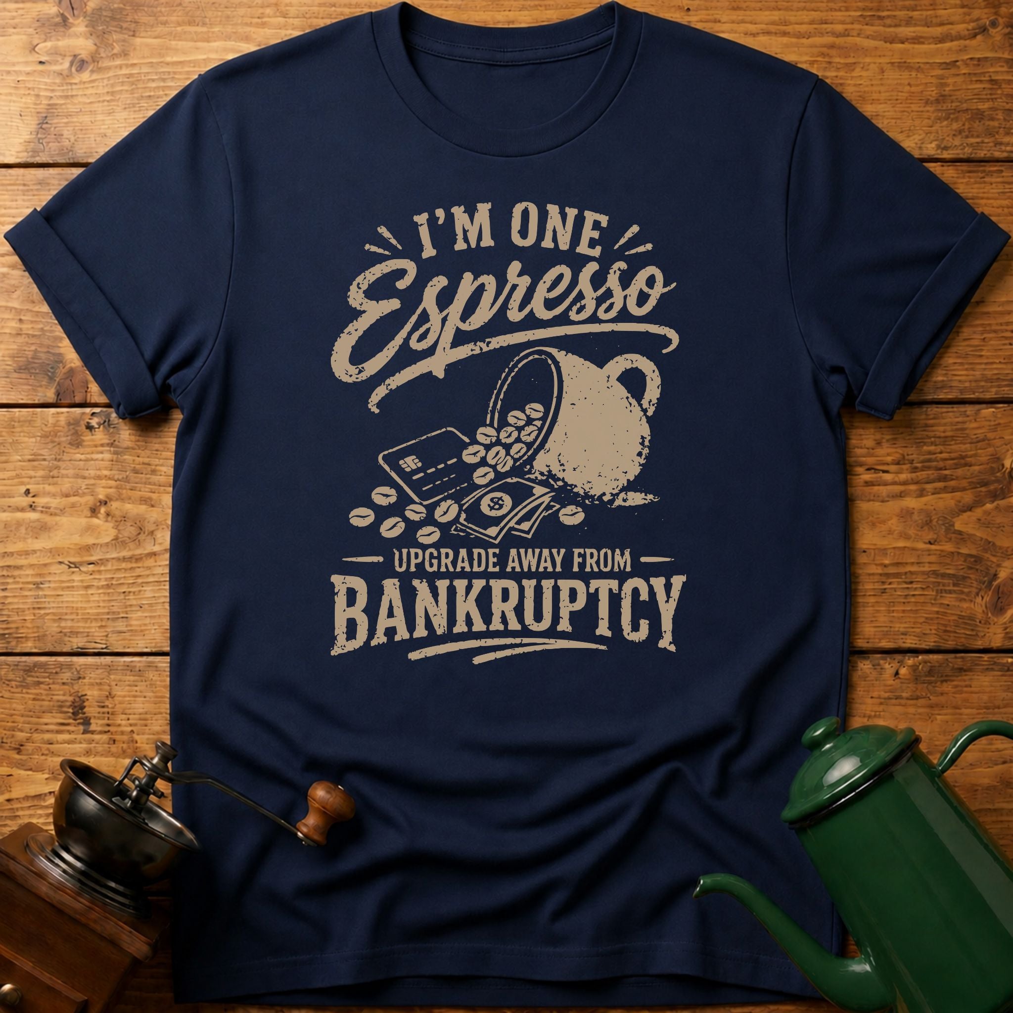 I'm One Espresso Upgrade Away From Bankruptcy T-Shirt