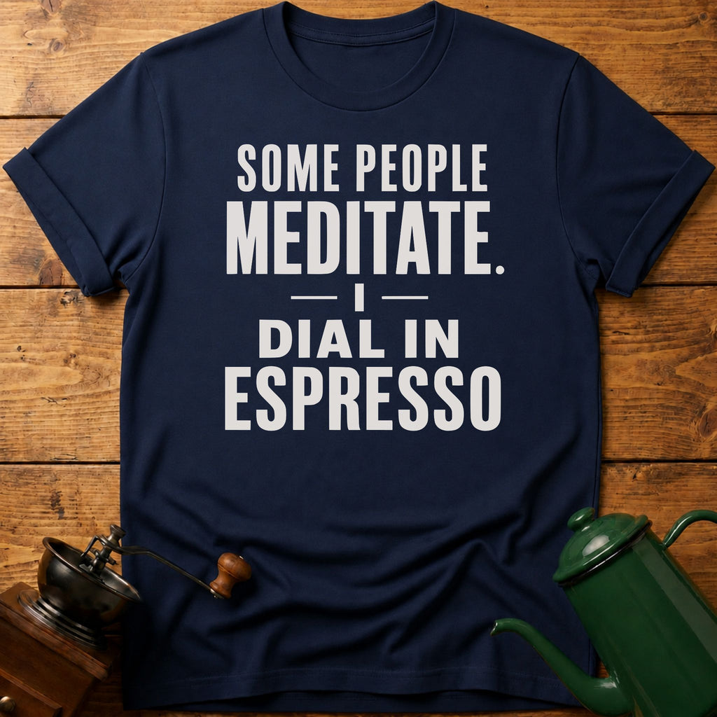 Some People Meditate. I Dial In Espresso T-Shirt