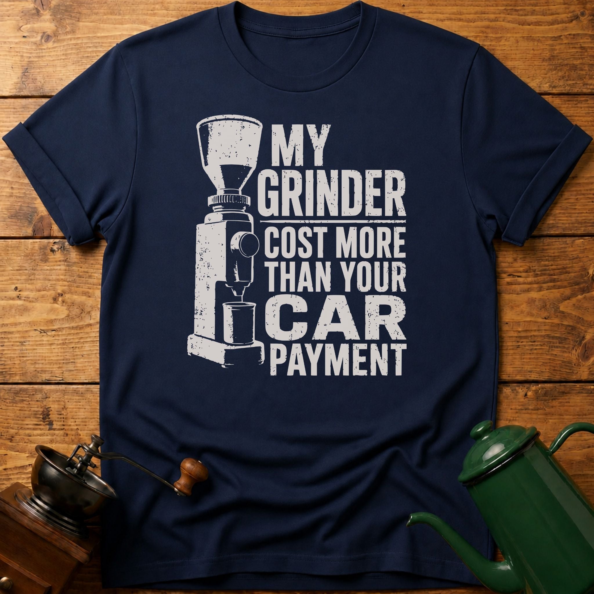 My Grinder Cost More Than Car Payment T-Shirt