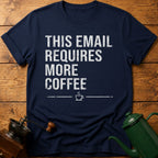 This Email Requires More Coffee T-Shirt