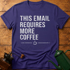 This Email Requires More Coffee T-Shirt