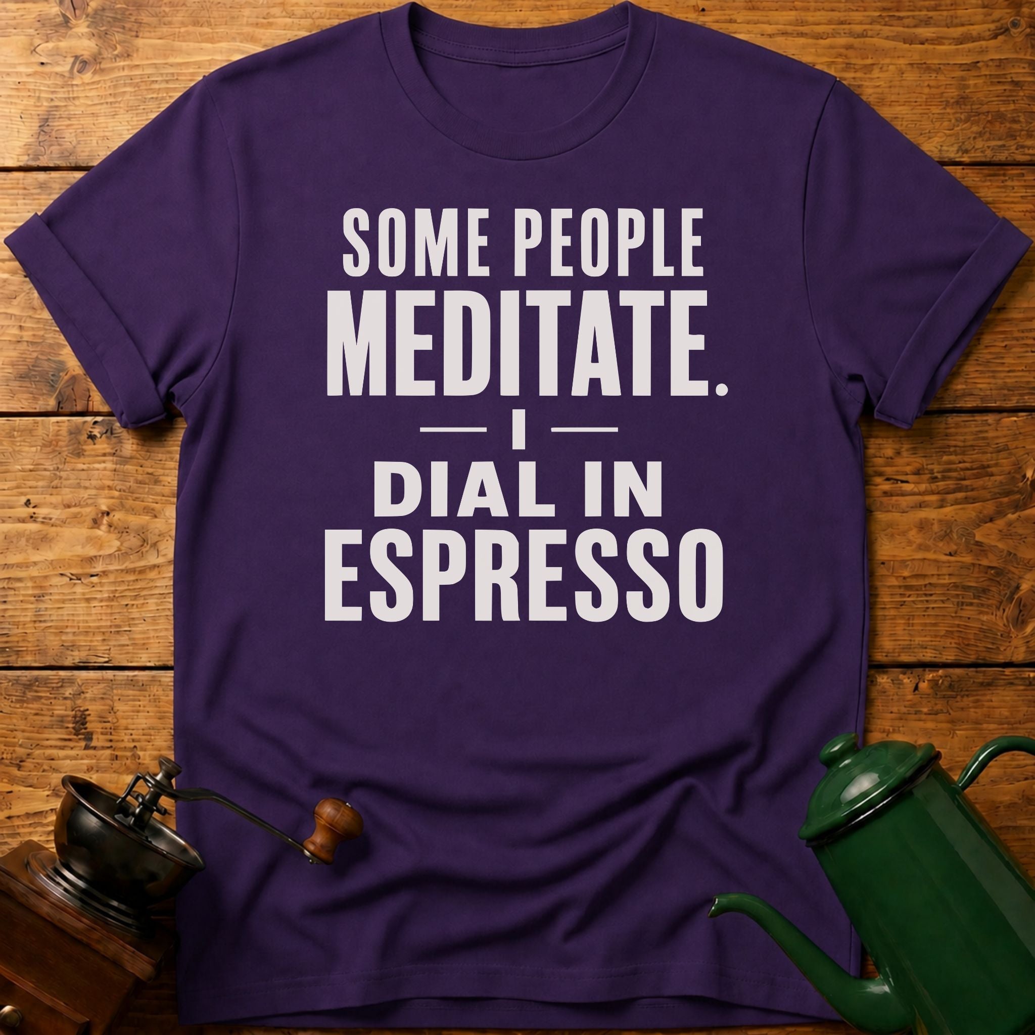 Some People Meditate. I Dial In Espresso T-Shirt