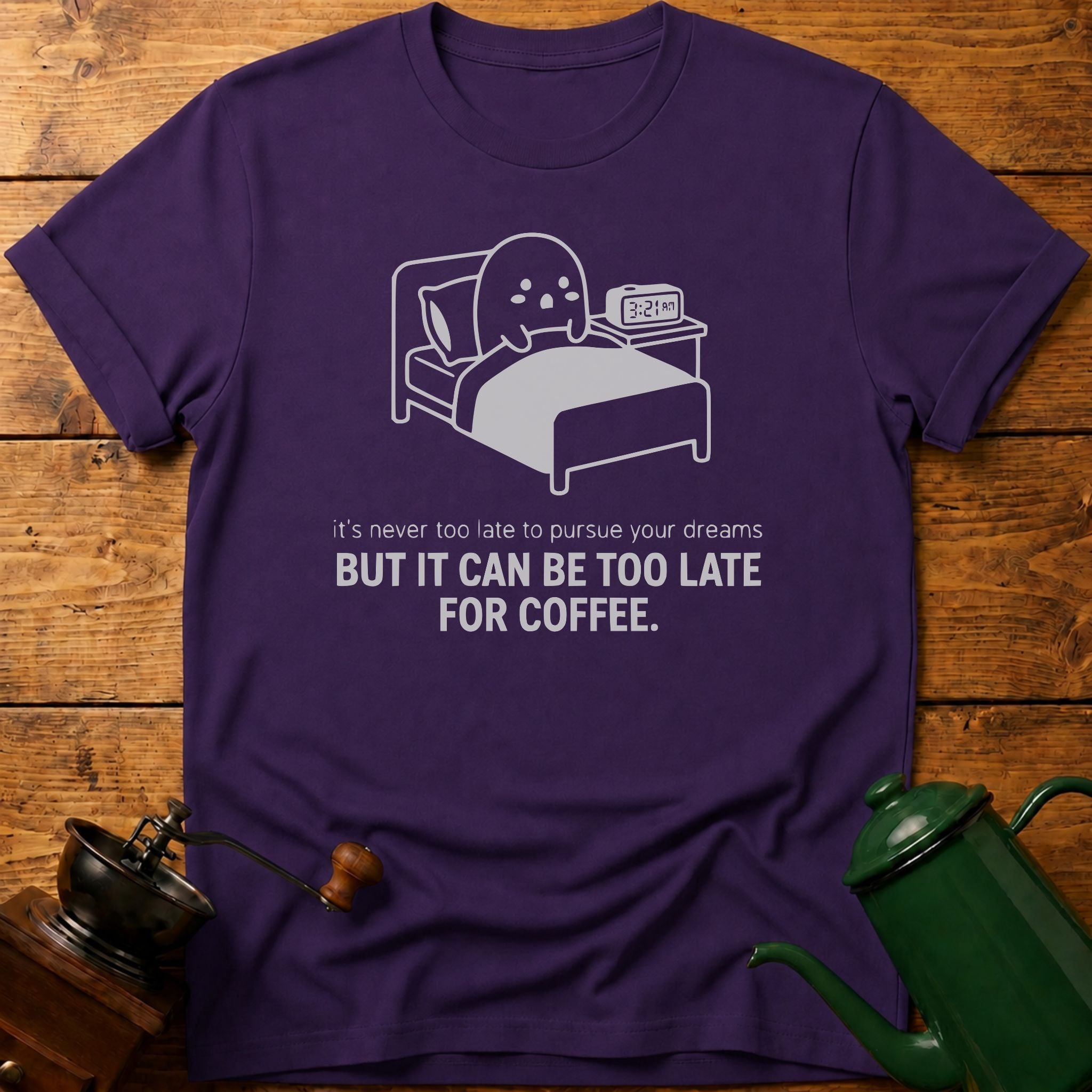 It Can Be Too Late For Coffee T-Shirt