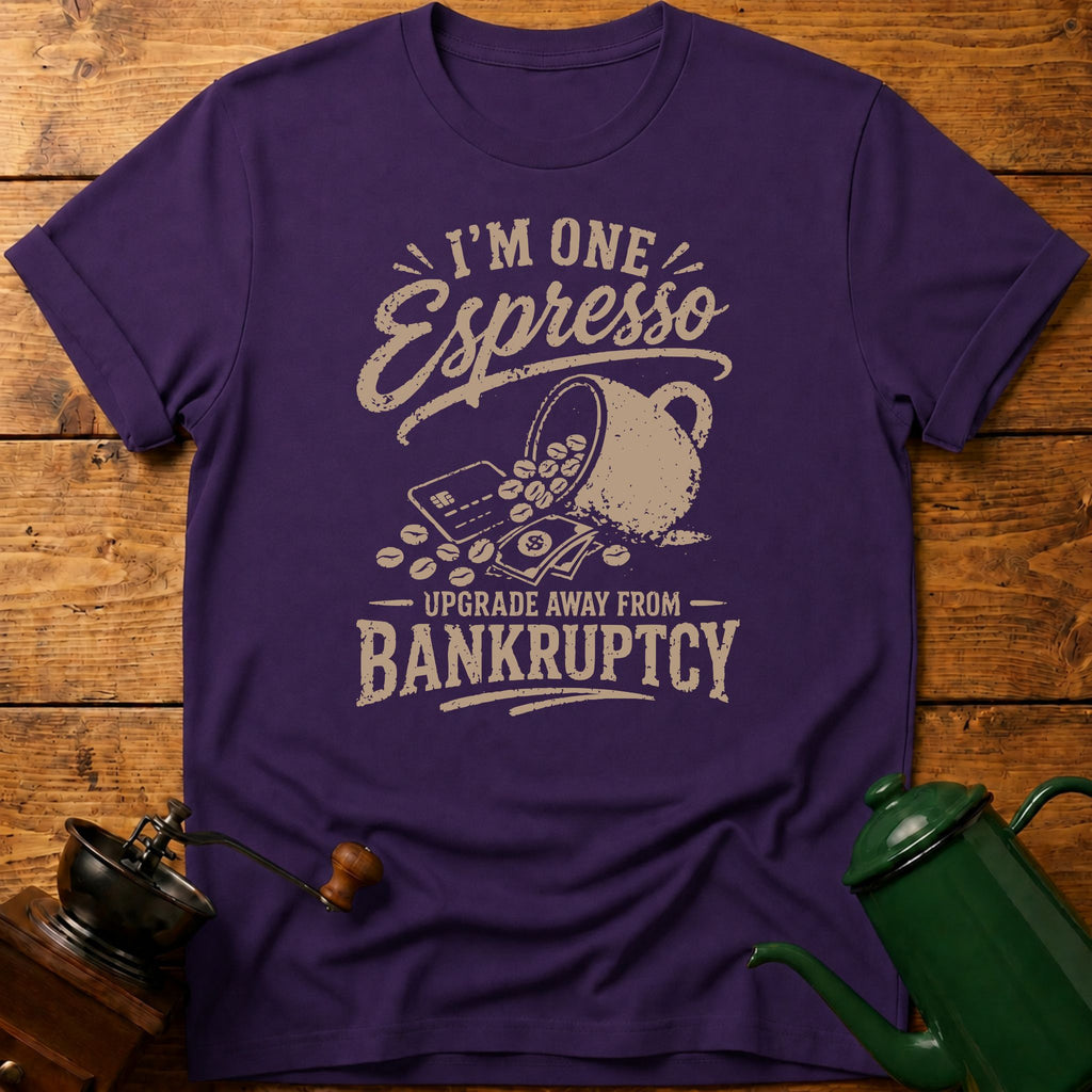 I'm One Espresso Upgrade Away From Bankruptcy T-Shirt