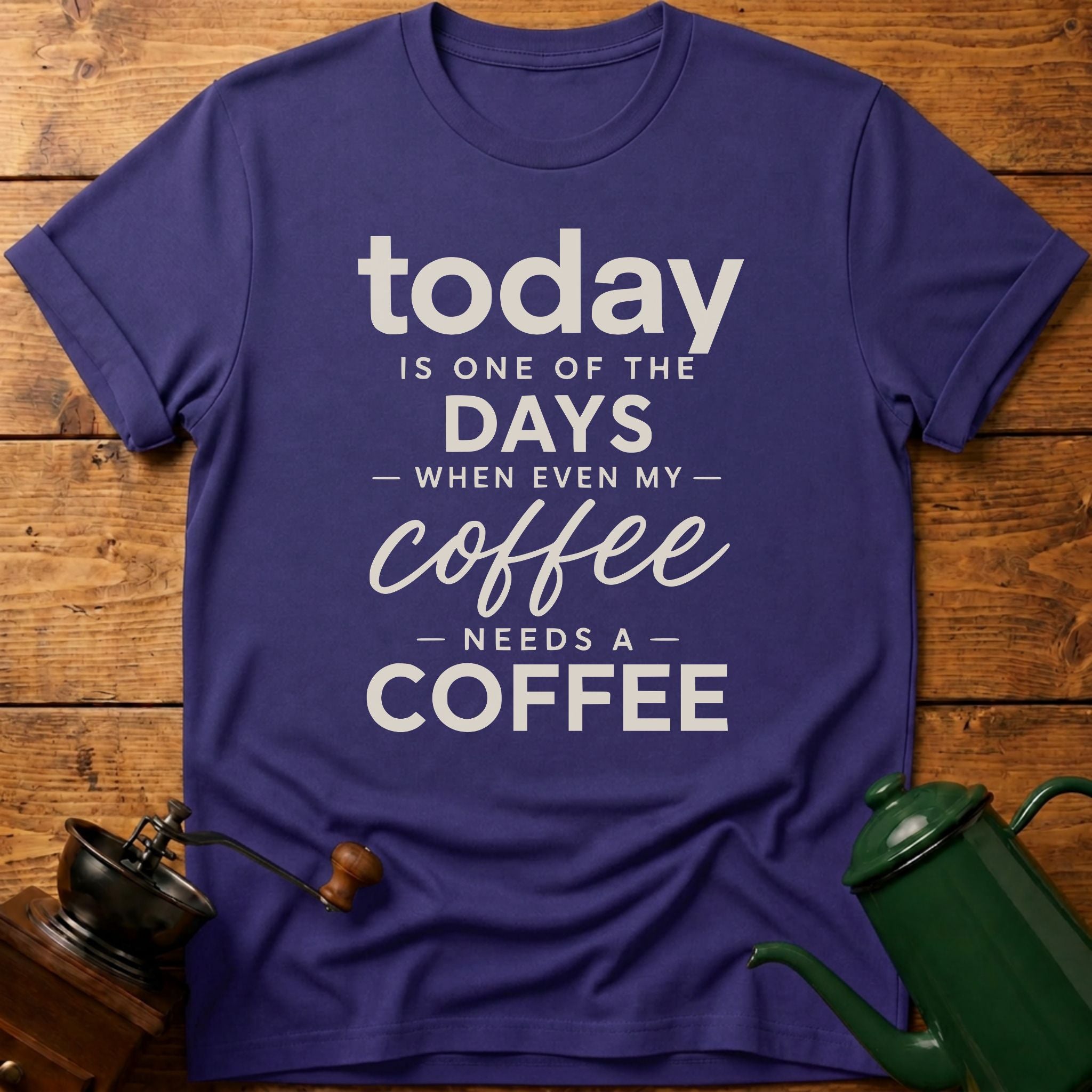 Today is one of the days when even my coffee needs a coffee T-Shirt