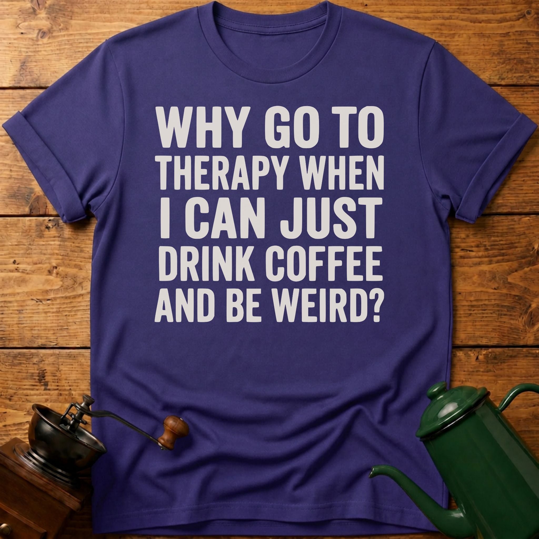 Why Go To Therapy? T-Shirt